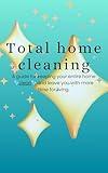 Total home cleaning : A easy guide to help you keep the inside and outside of your home looking it's best