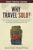 Why Travel Solo ?: The 12 Ways Traveling Solo Transforms Your Personality and Changes Your Life (Solo Travel Guide)