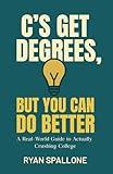 C’s Get Degrees, but You Can Do Better: A Real-World Guide to Actually Crushing College