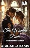 The Wanted Duke: A Victorian Era Historical Romance Novel (The Rebellious Dukes Book 1)