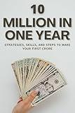 10 Million In One Year : Strategies, Skills, and Steps to Make Your First Crore