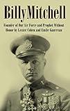 Billy Mitchell (Annotated): Founder of Our Air Force and Prophet Without Honor