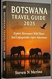 Botswana Travel Guide 2025: Explore Botswana’s Wild Heart And Unforgettable Safari Adventures