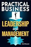 PRACTICAL BUSINESS LEADERSHIP AND MANAGEMENT : Artificial Intelligence Affects All Aspects of Your Organization and Your Decision-Making