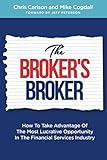 The Broker's Broker: How To Take Advantage Of The Most Lucrative Opportunity In The Financial Services Industry