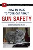 How to Talk to Your Cat About Gun Safety: And Abstinence, Drugs, Satanism, and Other Dangers That Threaten Their Nine Lives