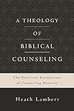 A Theology of Biblical Counseling: The Doctrinal Foundations of Counseling Ministry