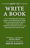 How to Write a Book: An 11-Step Process to Build Habits, Stop Procrastinating, Fuel Self-Motivation, Quiet Your Inner Critic, Bust Through Writer's Block, & Let Your Creative Juices Flow (Short Read)
