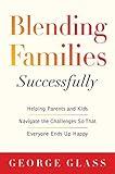 Blending Families Successfully: Helping Parents and Kids Navigate the Challenges So That Everyone Ends Up Happy