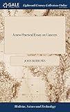 A new Practical Essay on Cancers: ... With a Dissertation on the Disorders Occasioned by the Milk; ... To Which are Annexed Accounts of Cures, ... The Fourth Edition. By J. Burrows, M.D,