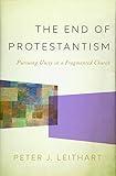 The End of Protestantism: Pursuing Unity in a Fragmented Church