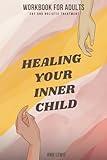 HEALING YOUR INNER CHILD SELF-HELP GUIDE WORKBOOK FOR ADULTS: Recovery from Trauma, Abuse, and Abandonment: Overcoming Anxiety and Depression. Build Healthy Relationships