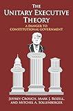 The Unitary Executive Theory: A Danger to Constitutional Government