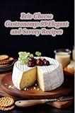 Brie Cheese Gastronomy: 95 Elegant and Savory Recipes