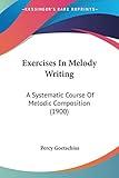 Exercises In Melody Writing: A Systematic Course Of Melodic Composition (1900)