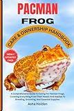 PACMAN FROG CARE & OWNERSHIP HANDBOOK: A Comprehensive Guide To Caring For Pacman Frogs, Covering Everything From Their Health And Habitat To Breeding, Grooming, And Essential Supplies.