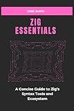 ZIG ESSENTIALS: A Concise Guide to Zig’s Syntax Tools and Ecosystem