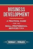 Business Development: A Practical Guide for the Small Professional Services Firm