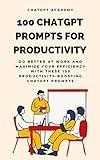 100 ChatGPT Prompts for Productivity: Do Better at Work and Maximize Your Efficiency with these 100 Productivity-Boosting ChatGPT Prompts (ChatGPT Prompts Collection Series Book 11)