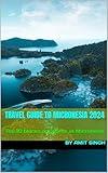 Travel guide to Micronesia 2024: Top 10 places anywhere in Micronesia (Travel Guide to Oceiana 2024)