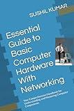 Essential Guide to Basic Computer Hardware: Your Comprehensive Handbook for Understanding and Mastering Computer Components