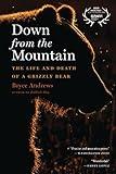 Down From The Mountain: The Life and Death of a Grizzly Bear
