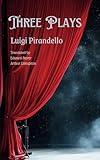 Three Plays: Theatrical Drama from Pirandello's Classic Italian Plays