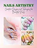 NAILS ARTISTRY: Creative Designs and Techniques for Beautiful Nails