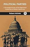 Political Parties : A Sociological Study of the Oligarchical Tendencies of Modern Democracy
