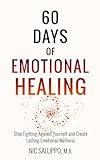 60 Days of Emotional Healing: Stop Fighting Against Yourself and Create Lasting Emotional Wellness