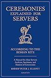 Ceremonies Explained for Servers: A Manual for Altar Servers, Acolytes, Sacristans, and Masters of Ceremonies