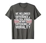 We No Longer Have A Difference In Political Opinion Morality T-Shirt