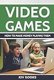 Video Games: How To Make Money Playing Them (KIV Books)