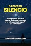 EL PODER DEL SILENCIO: El lenguaje de Dios es el silencio. Aprende a escucharlo y sé exitoso en todo aquello que emprendas. (Spanish Edition)