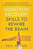 Addiction Recovery Skills to Rewire the Brain: A Mindful Workbook to Understand Addiction, Stop Unhealthy Behaviors, Manage Cravings, and Prevent Relapse to Start Living a Mentally Healthy Life