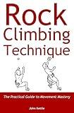 Rock Climbing Technique: The Practical Guide to Movement Mastery