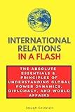 International Relations in a Flash: The Absolute Essentials & Principles of Understanding Global Power Dynamics, Diplomacy, and World Affairs (In a Flash Guides)