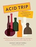 Acid Trip: Travels in the World of Vinegar: With Recipes from Leading Chefs, Insights from Top Producers, and Step-by-Step Instructions on How to Make Your Own