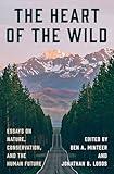 The Heart of the Wild: Essays on Nature, Conservation, and the Human Future