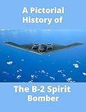 The B-2 Spirit Bomber A Pictorial History: From The Spirit of America Through To The Spirit of Louisiana