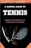 A Mental Guide to Tennis: 8 Mental Strategies to Up Your Mental Toughness