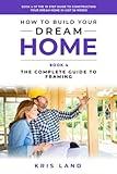 How to Build Your Dream Home: The Complete Guide to Framing, Book 4 Of The 10 Step Guide to Constructing Your Dream Home In Just 26 Weeks, While Saving Up To $50,000