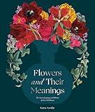 Flowers and Their Meanings: The Secret Language and History of Over 600 Blooms (A Flower Dictionary)