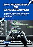 Java Programming for Game Development: Learn Game Design, Coding, and Advanced Techniques to Build Interactive Games Step-by-Step