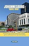 JOHANNESBURG TRAVEL GUIDE 2023: Discovering Johannesburg's hidden gems with practical tips and safety