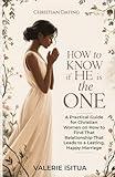 Christian Dating – How to Know if He is the One: A Practical Guide for Christian Women on How to Find That Relationship That Leads to a Lasting, Happy Marriage (Christian Dating For Women)