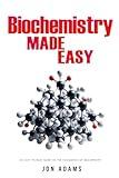 Biochemistry Made Easy: An Easy To Read Guide On The Foundations of Biochemistry