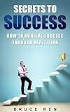 SECRETS TO SUCCESS: How to achieve success through repetition