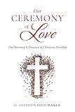 Our Ceremony of Love: The Meaning & Practice of Christian Worship