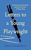 Letters to a Young Playwright: Practical and Impractical Advice on the Art of Playwriting